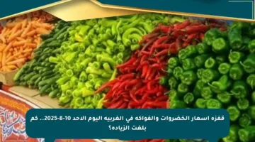 قفزة أسعار الخضروات والفواكه في الغربية اليوم الأحد 10-8-2025.. كم بلغت الزيادة؟